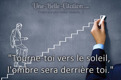 « Tourne-toi vers le soleil, l’ombre sera derrière toi. »