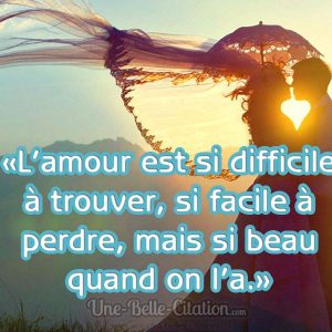 «L’amour est si difficile à trouver, si facile à perdre, mais si beau quand on l’a.»