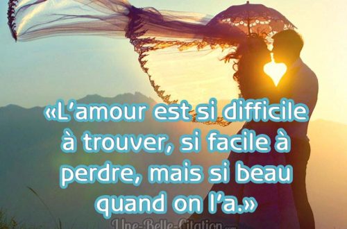 «L’amour est si difficile à trouver, si facile à perdre, mais si beau quand on l’a.»