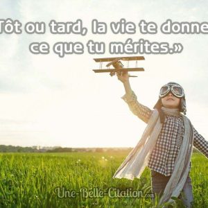 «Tôt ou tard, la vie te donnera ce que tu mérites.»