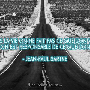 « Dans la vie on ne fait pas ce que l’on veut mais on est responsable de ce que l’on est. » Jean-Paul Sartre