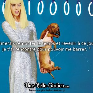 « J'aimerais remonter le temps et revenir à ce jour où je t'ai rencontré pour pouvoir me barrer. »