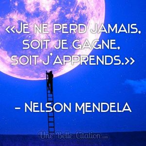 « Je ne perd jamais, soit je gagne, soit j’apprends. » Nelson Mendela