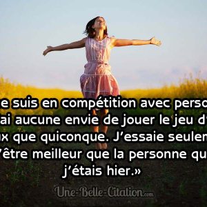 «Je ne suis en compétition avec personne. Je n’ai aucune envie de jouer le jeu d’être mieux que quiconque. J’essaie seulement d’être meilleur que la personne que j’étais hier.»