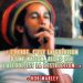 « L’herbe, c’est la guérison d’une nation, alors que l’alcool est la destruction. » – Bob Marley