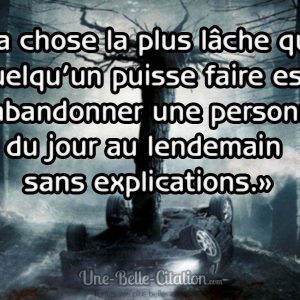 «La chose la plus lâche que quelqu’un puisse faire est d’abandonner une personne du jour au lendemain sans explications.»