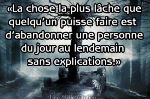 «La chose la plus lâche que quelqu’un puisse faire est d’abandonner une personne du jour au lendemain sans explications.»