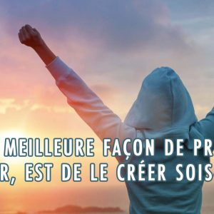 La meilleure façon de prédire l’avenir, est de le créer sois-même.