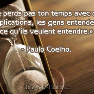 «Ne perds pas ton temps avec des explications, les gens entendent ce qu’ils veulent entendre.» – Paul Coelho.