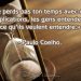 «Ne perds pas ton temps avec des explications, les gens entendent ce qu’ils veulent entendre.» – Paul Coelho.