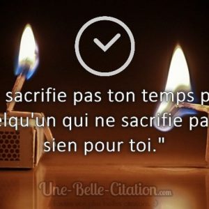 « Ne sacrifie pas ton temps pour quelqu’un qui ne sacrifie pas le sien pour toi. »