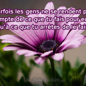 «Parfois les gens ne se rendent pas compte de ce que tu fais pour eux jusqu’à ce que tu arrêtes de le faire.»