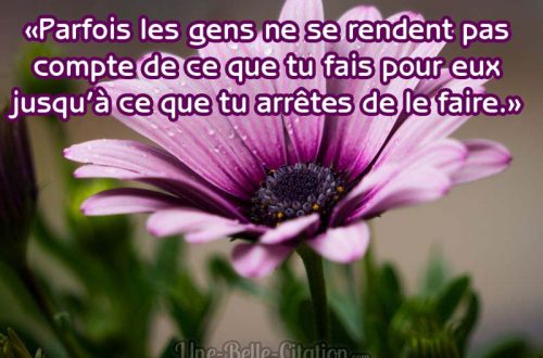 «Parfois les gens ne se rendent pas compte de ce que tu fais pour eux jusqu’à ce que tu arrêtes de le faire.»