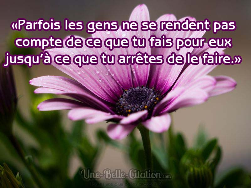 «Parfois les gens ne se rendent pas compte de ce que tu fais pour eux jusqu’à ce que tu arrêtes de le faire.»