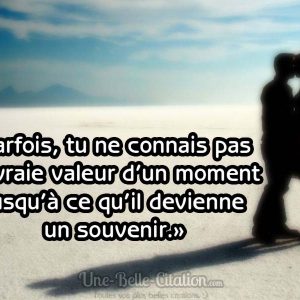 «Parfois, tu ne connais pas la vraie valeur d’un moment jusqu’à ce qu’il devienne un souvenir.»