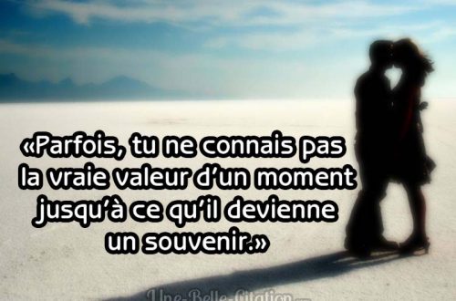 «Parfois, tu ne connais pas la vraie valeur d’un moment jusqu’à ce qu’il devienne un souvenir.»