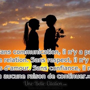 «Sans communication, il n’y a pas de relation. Sans respect, il n’y a pas d’amour. Sans confiance, il n’y a aucune raison de continuer.»