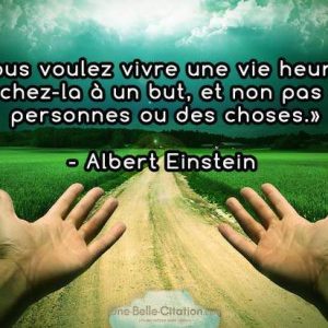 Si vous voulez vivre une vie heureuse, attachez-la à un but, et non pas à des personnes ou des choses. Albert Einstein