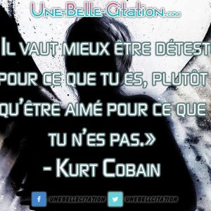 « Il vaut mieux être détesté pour ce que tu es, plutôt qu’être aimé pour ce que tu n’es pas.» – Kurt Cobain