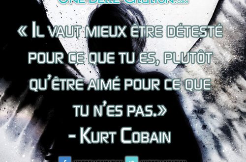 « Il vaut mieux être détesté pour ce que tu es, plutôt qu’être aimé pour ce que tu n’es pas.» – Kurt Cobain
