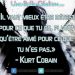 « Il vaut mieux être détesté pour ce que tu es, plutôt qu’être aimé pour ce que tu n’es pas.» – Kurt Cobain