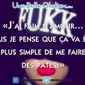 « J’ai faim d’amour… Mais je pense que ça va être plus simple de me faire des pâtes.»