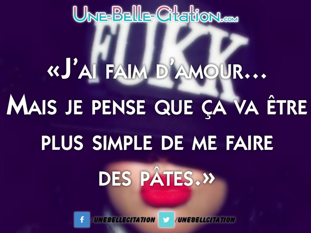 « J’ai faim d’amour… Mais je pense que ça va être plus simple de me faire des pâtes.»