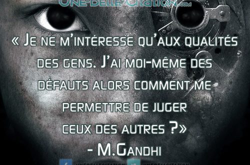 « Je ne m’intéresse qu’aux qualités des gens. J’ai moi-même des défauts alors comment me permettre de juger ceux des autres ? » – M.Gandhi