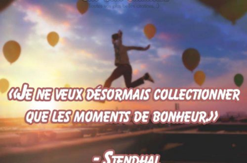 « Je ne veux désormais collectionner que les moments de bonheur. » – Stendhal