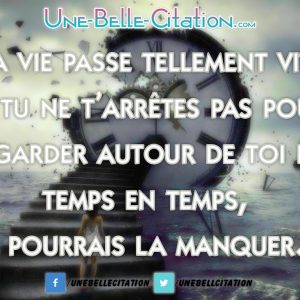 «La vie passe tellement vite. Si tu ne t’arrêtes pas pour regarder autour de toi de temps en temps, tu pourrais la manquer.»