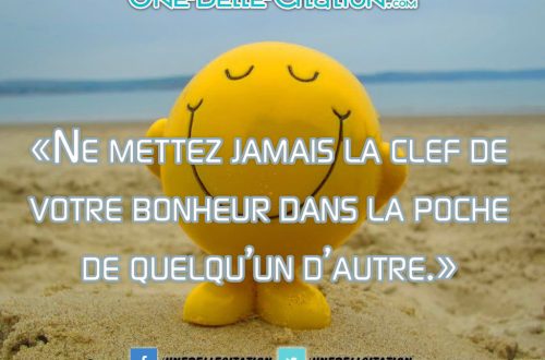 «Ne mettez jamais la clef de votre bonheur dans la poche de quelqu’un d’autre.»