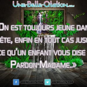 «On est toujours jeune dans sa tête, enfin en tout cas jusqu’à ce qu’un enfant vous dise : Pardon Madame.»