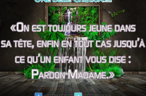 «On est toujours jeune dans sa tête, enfin en tout cas jusqu’à ce qu’un enfant vous dise : Pardon Madame.»