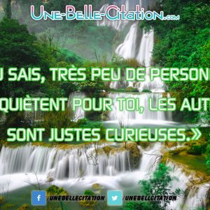 «Tu sais, très peu de personnes s’inquiètent pour toi, les autres sont justes curieuses.»