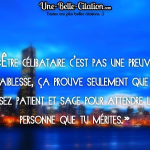 «Être célibataire c’est pas une preuve de faiblesse, ça prouve seulement que t’es assez patient et sage pour attendre la personne que tu mérites.»