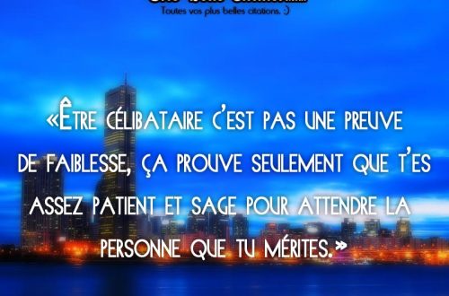 «Être célibataire c’est pas une preuve de faiblesse, ça prouve seulement que t’es assez patient et sage pour attendre la personne que tu mérites.»