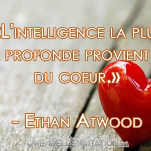 L'intelligence la plus profonde provient du coeur. (Ethan Atwood)