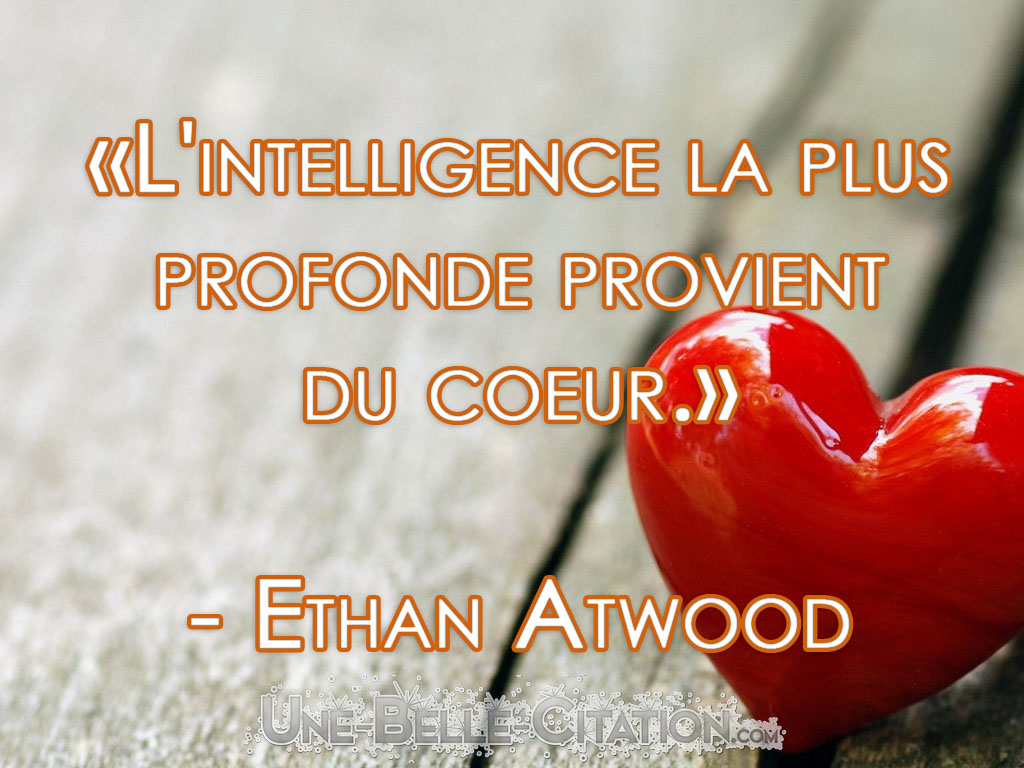 L Intelligence La Plus Profonde Provient Du Coeur Ethan Atwood Citations Et Proverbes Retrouver De Nombreuses Citations Proverbes