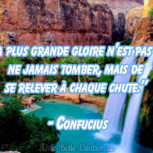 "La plus grande gloire n'est pas de ne jamais tomber, mais de se relever à chaque chute." - Confucius