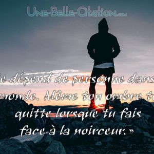 «Ne dépend de personne dans ce monde. Même ton ombre te quitte lorsque tu fais face à la noirceur.»