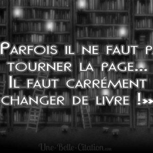 «Parfois il ne faut pas tourner la page... Il faut carrément changer de livre !»