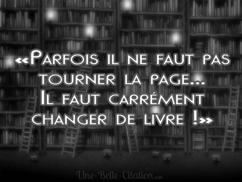 Parfois Il Ne Faut Pas Tourner La Page Il Faut Carrement Changer De Livre Citations Et Proverbes Retrouver De Nombreuses Citations Proverbes