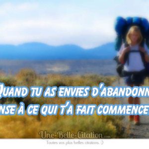 « Quand tu as envies d’abandonner, pense à ce qui t’a fait commencer. »