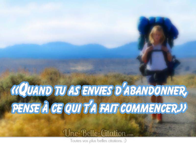 « Quand tu as envies d’abandonner, pense à ce qui t’a fait commencer. »