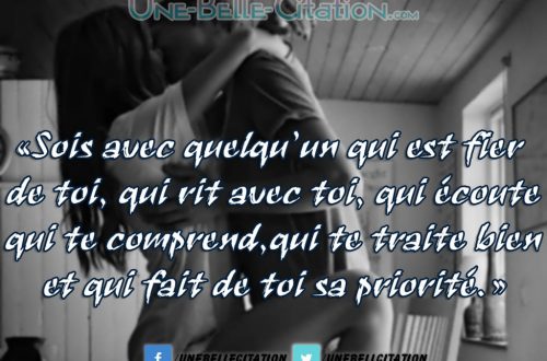 «Sois avec quelqu’un qui est fier de toi, qui rit avec toi, qui écoute qui te comprend, qui te traite bien et qui fait de toi sa priorité.»