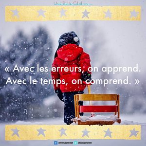 "Avec les erreurs, on apprend. Avec le temps, on comprend."