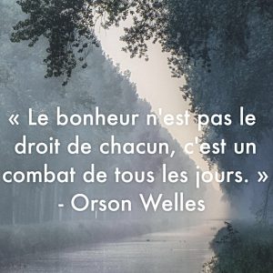 « Le bonheur n’est pas le droit de chacun, c’est le combat de tous les jours. » – Orson Welles
