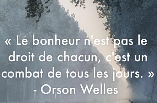 « Le bonheur n’est pas le droit de chacun, c’est le combat de tous les jours. » – Orson Welles