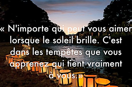 "N'importe qui peut vous aimer, c'est dans les tempêtes que vous apprenez qui tiens vraiment à vous."
