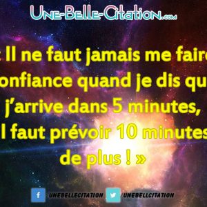 « Il ne faut jamais me faire confiance quand je dis que j'arrive dans 5 minutes, il faut prévoir 10 minutes de plus ! »
